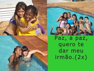 Paz, a paz, quero te dar meu irmão.(2x)  