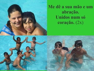 Me dê a sua mão e um abração. Unidos num só coração.  (2x) 