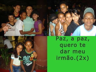 Paz, a paz, quero te dar meu irmão.(2x)  
