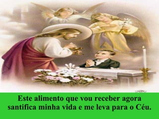 Este alimento que vou receber agora santifica minha vida e me leva para o Céu. 