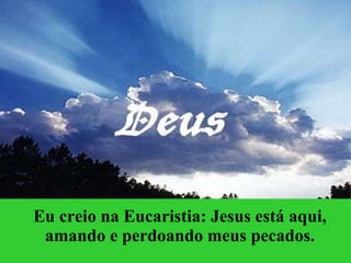 Eu creio na Eucaristia: Jesus está aqui, amando e perdoando meus pecados. 