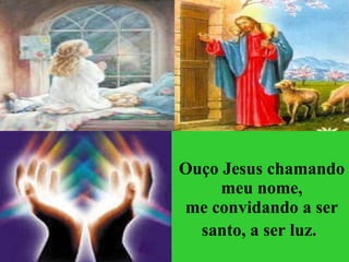 Ouço Jesus chamando meu nome, me convidando a ser santo, a ser luz.   