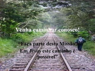 Venha caminhar conosco! “ Faça parte desta Missão! Em Jesus este caminho é possível” 