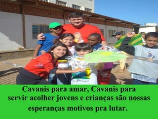 Cavanis para amar, Cavanis para servir acolher jovens e crianças são nossas esperanças motivos pra lutar.   