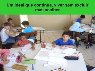 Um ideal que continua, viver sem excluir mas acolher 