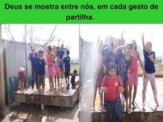 Deus se mostra entre nós, em cada gesto de partilha.   