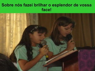 Sobre nós fazei brilhar o esplendor de vossa face! 