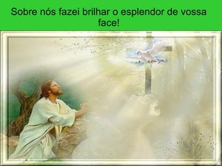 Sobre nós fazei brilhar o esplendor de vossa face! 