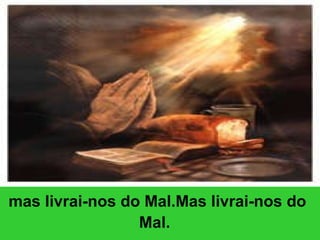 mas livrai-nos do Mal.Mas livrai-nos do Mal.   