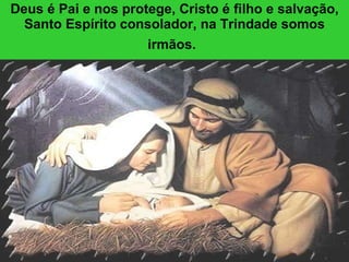 Deus é Pai e nos protege, Cristo é filho e salvação, Santo Espírito consolador, na Trindade somos irmãos.   