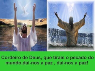 Cordeiro de Deus, que tirais o pecado do mundo,dai-nos a paz , dai-nos a paz!  