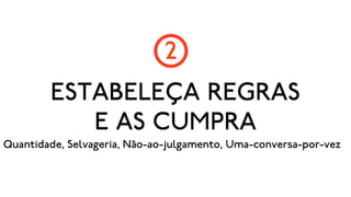 2
        ESTABELEÇA REGRAS
           E AS CUMPRA
Quantidade, Selvageria, Não-ao-julgamento, Uma-conversa-por-vez
 
