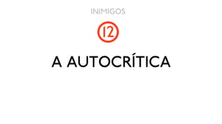 INIMIGOS

      12
A AUTOCRÍTICA
 
