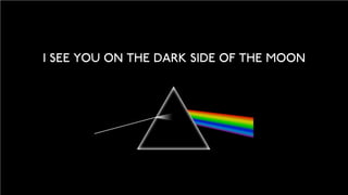 I SEE YOU ON THE DARK SIDE OF THE MOON
 