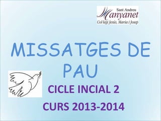 MISSATGES DE
PAU
CICLE INCIAL 2
CURS 2013-2014

 