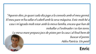 “Aquestsdies,joquasicadadiajugoalaconsolaambelmeugermà.
Elmeuparem’hatallatelcabellamblasevamàquina.Esticmoltbéa
casaim’ag...