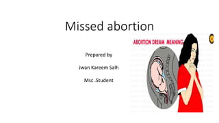 Missed abortion
Prepared by
Jwan Kareem Salh
Msc .Student
 