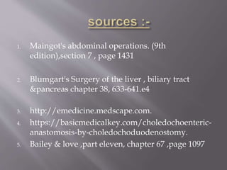 1. Maingot's abdominal operations. (9th
edition),section 7 , page 1431
2. Blumgart's Surgery of the liver , biliary tract
&pancreas chapter 38, 633-641.e4
3. http://emedicine.medscape.com.
4. https://basicmedicalkey.com/choledochoenteric-
anastomosis-by-choledochoduodenostomy.
5. Bailey & love ,part eleven, chapter 67 ,page 1097
 