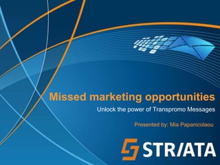 Missed marketing opportunities
        Unlock the power of Transpromo Messages

                    Presented by: Mia Papanicolaou
 