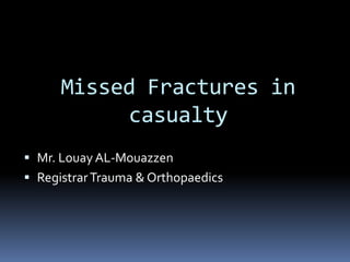Missed Fractures in
           casualty
 Mr. Louay AL-Mouazzen
 Registrar Trauma & Orthopaedics
 
