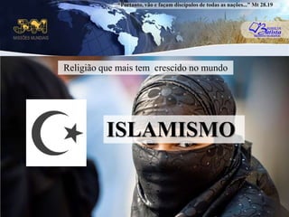 “Portanto, vão e façam discípulos de todas as nações...” Mt 28.19Religião que mais tem  crescido no mundoISLAMISMO