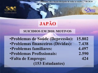 “Portanto, vão e façam discípulos de todas as nações...” Mt 28.19JAPÃOSUICIDIOS EM 2010: MOTIVOSProblemas de Saúde (Depressão):   15.802