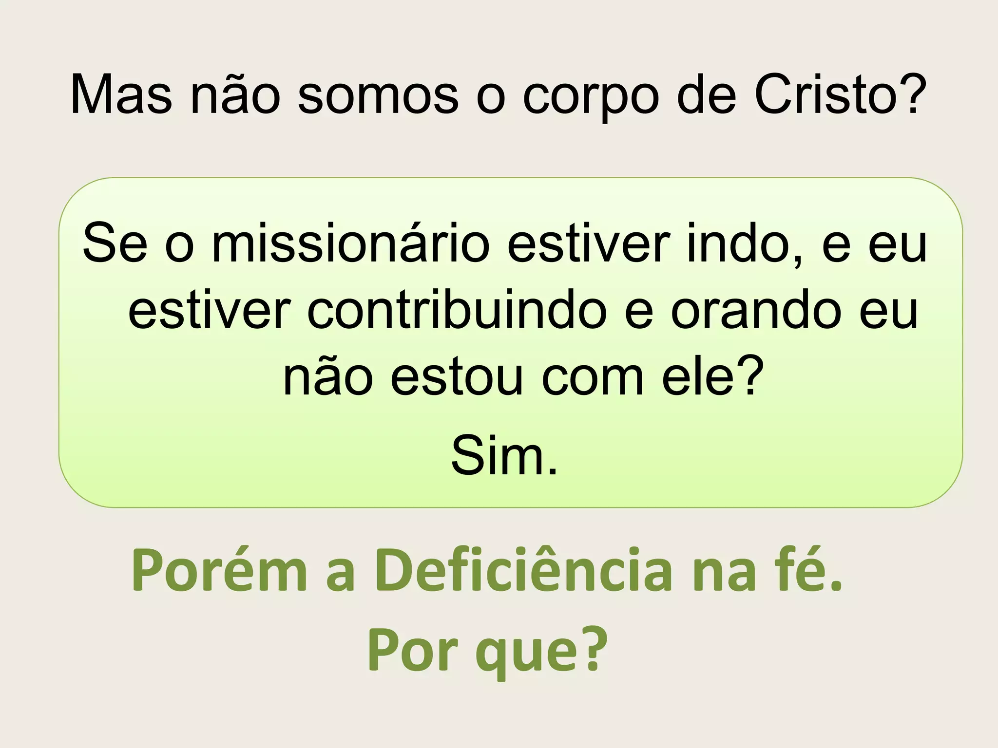 Mas não somos o corpo de Cristo?

Se o missionário estiver indo, e eu
 estiver contribuindo e orando eu
        não estou com ele?
               Sim.

  Porém a Deficiência na fé.
         Por que?
 