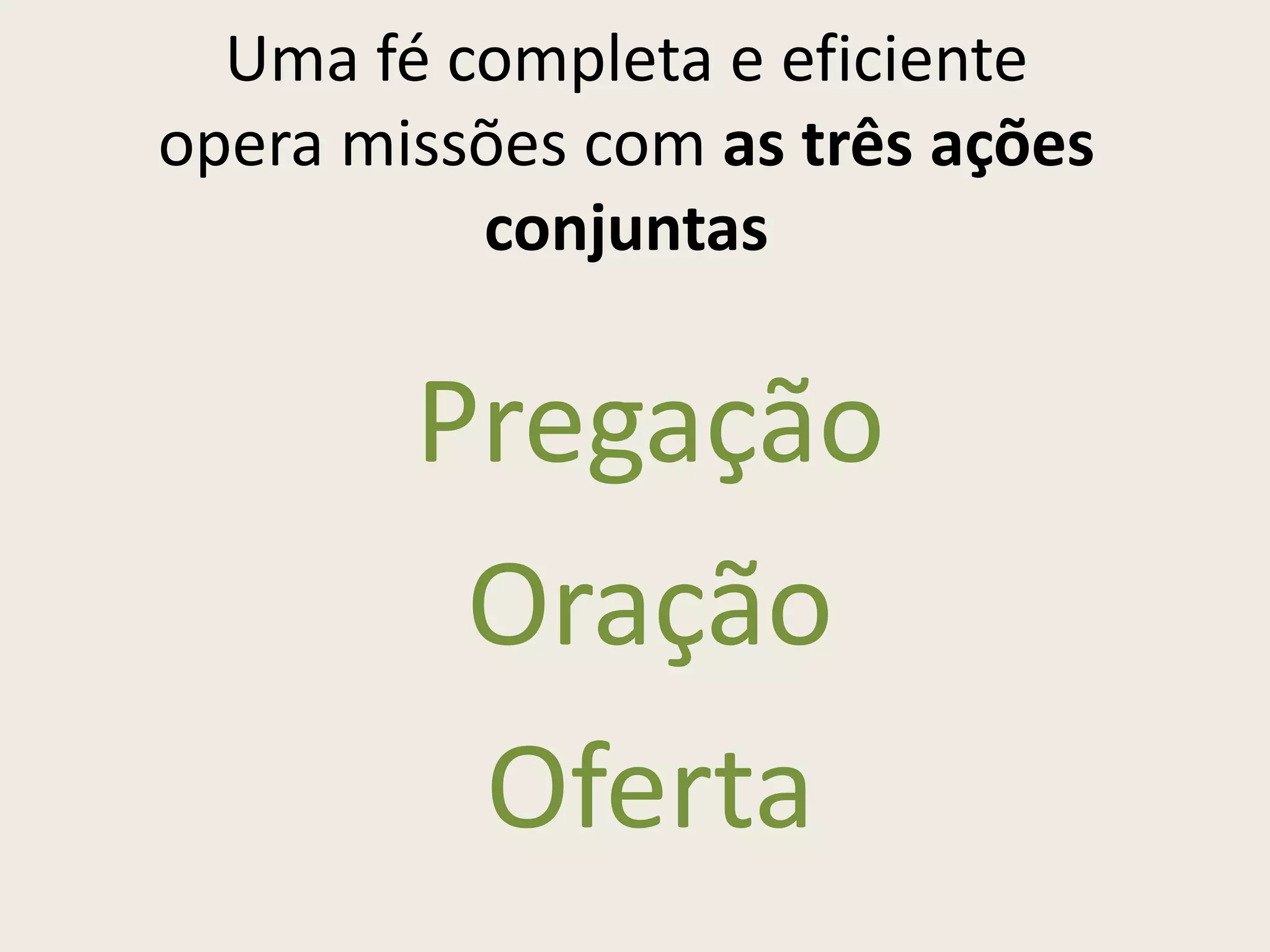 Uma fé completa e eficiente
opera missões com as três ações
          conjuntas


        Pregação
         Oração
         Oferta
 