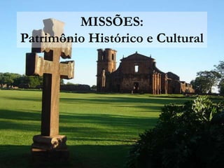 MISSÕES:
Patrimônio Histórico e Cultural
 
