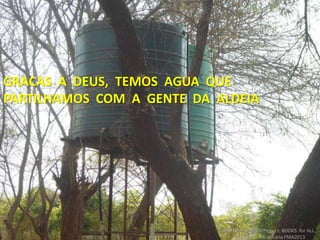 GRACAS A DEUS, TEMOS AGUA QUE
PARTILHAMOS COM A GENTE DA ALDEIA
FRIENDS NEEDED!Project: BOOKS for ALL.
Campanha Missionária FMA2013
 