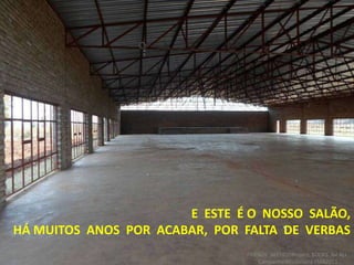 E ESTE É O NOSSO SALÃO,
HÁ MUITOS ANOS POR ACABAR, POR FALTA DE VERBAS
FRIENDS NEEDED!Project: BOOKS for ALL.
Campanha Missionária FMA2013
 