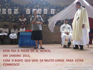 ESTA FOI A FESTA DE D. BOSCO,
EM JANEIRO 2013,
COM O BISPO QUE VEIO DE MUITO LONGE PARA ESTAR
CONNOSCO
FRIENDS NEEDED!Project: BOOKS for ALL.
Campanha Missionária FMA2013
 