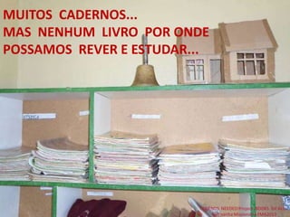 MUITOS CADERNOS...
MAS NENHUM LIVRO POR ONDE
POSSAMOS REVER E ESTUDAR...
FRIENDS NEEDED!Project: BOOKS for ALL.
Campanha Missionária FMA2013
 