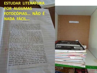 ESTUDAR LITERATURA
POR ALGUMAS
FOTOCÓPIAS... NÃO É
NADA FÁCIL...
FRIENDS NEEDED!Project: BOOKS for ALL.
Campanha Missionária FMA2013 FRIENDS NEEDED!..... Project: B
ALL. HRS 2013
 