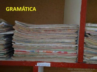 GRAMÁTICA
FRIENDS NEEDED!Project: BOOKS for ALL.
Campanha Missionária FMA2013
 