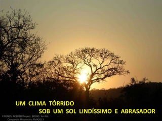 UM CLIMA TÓRRIDO
SOB UM SOL LINDÍSSIMO E ABRASADOR
FRIENDS NEEDED!Project: BOOKS for ALL.
Campanha Missionária FMA2013
 