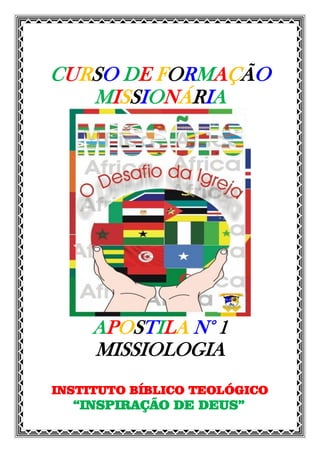 CURSO DE FORMAÇÃO MISSIONÁRIA APOSTILA N° 1 MISSIOLOGIA 
INSTITUTO BÍBLICO TEOLÓGICO 
“INSPIRAÇÃO DE DEUS”  