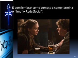  É bom lembrar como começa e como termina
o filme “A Rede Social”.
42
 