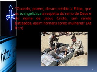  “Quando, porém, deram crédito a Filipe, que
os evangelizava a respeito do reino de Deus e
do nome de Jesus Cristo, iam sendo
batizados, assim homens como mulheres” (At
8:12).
8
 