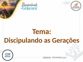 Tema:
Discipulando as Gerações
 