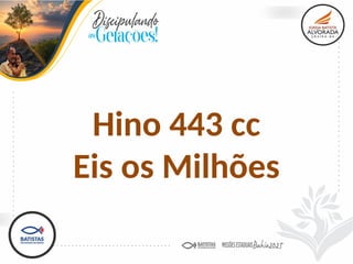 Hino 443 cc
Eis os Milhões
 