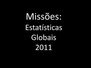 Missões:
Estatísticas
Globais
2011
 