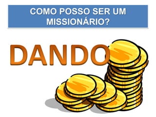 COMO POSSO SER UM
MISSIONÁRIO?
 