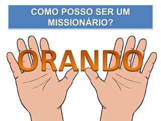 COMO POSSO SER UM
MISSIONÁRIO?
 