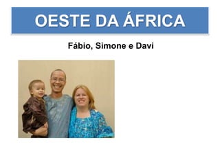 OESTE DA ÁFRICA
Fábio, Simone e Davi
 