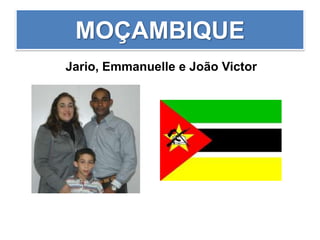 MOÇAMBIQUE
Jario, Emmanuelle e João Victor
 