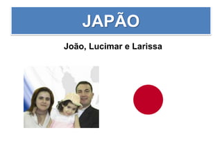 JAPÃO
João, Lucimar e Larissa
 