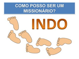 COMO POSSO SER UM
MISSIONÁRIO?
 