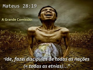 Mateus 28:19

A Grande Comissão:




“Ide, fazei discípulos de todas as nações
            (= todas as etnias)...”
 