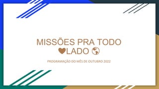 MISSÕES PRA TODO
❤️LADO 🌎
PROGRAMAÇÃO DO MÊS DE OUTUBRO 2022
 